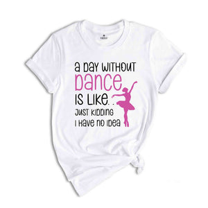 Funny Dance Shirt, A Day Without A Dance Shirt, Dance Teacher Gifts, Dance Lover Shirt, Ballet Shirt for Girls,Dance Team Gifts,Dancing Gift