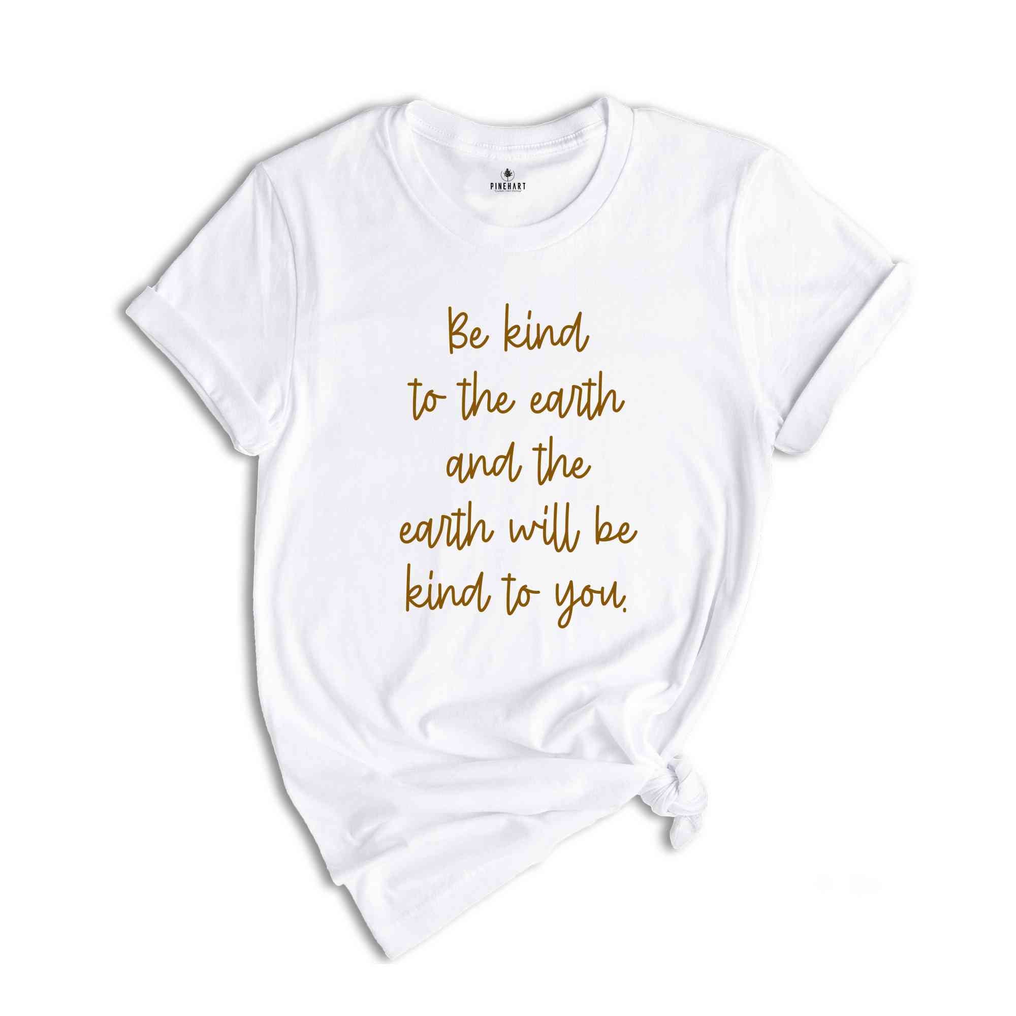 Be Kind To The Earth And The Earth Will Be Kind To You Shirt, Motivational Shirt, Be Kind Shirt, Kindness Shirt