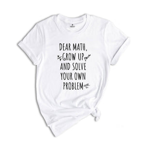 Dear Math Grow Up And Solve You Own Problem T-shirt, Funny Math Quote, Love Math Shirt, Math Teacher Tee, Math Teacher Gift