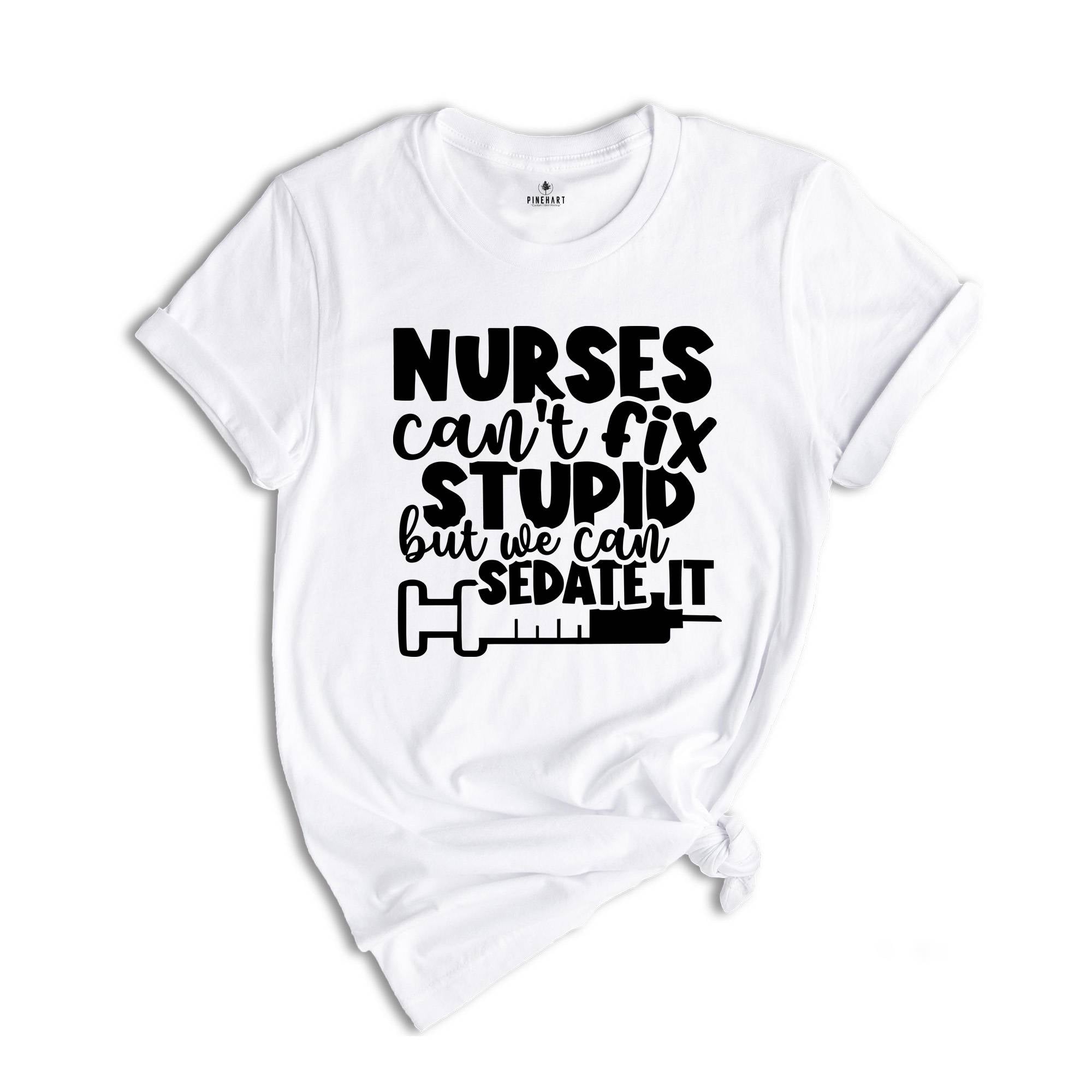 Nurses Can't Fix Stupid, But We Can Sedate It Shirt, Funny Nurse Shirt, Nurse Life Shirt, Nurse Appreciation, Nursing School Shirt