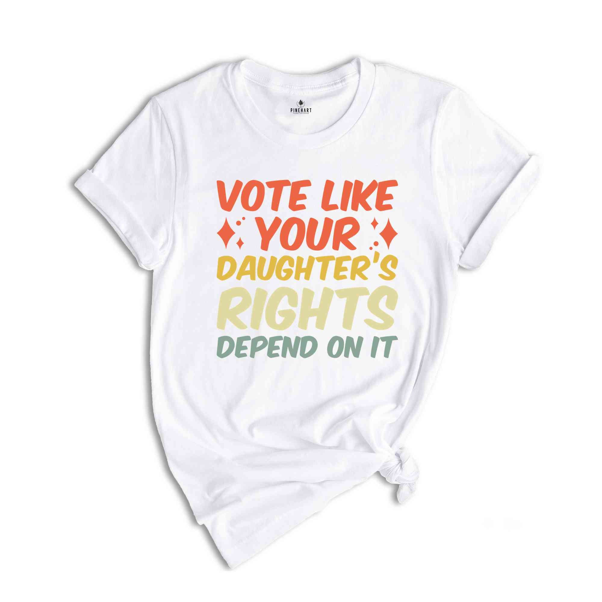 Vote Like Your Daughter’s Rights Depend On It Shirt, Elections Shirt, Daughter Mom Gift, Dad Daughter Shirt, Feminist Shirt, Vote Shirt