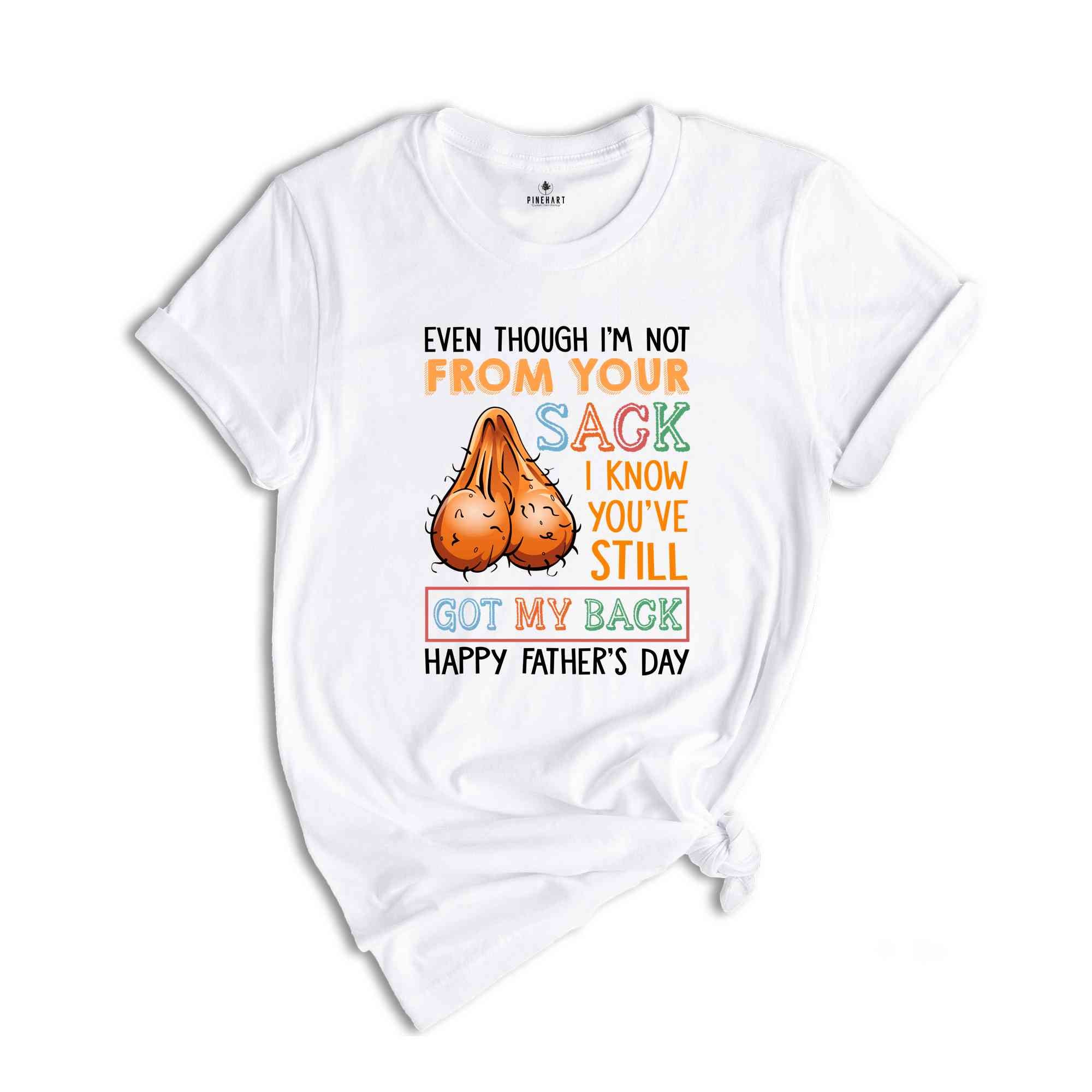 Even Though I'm Not From Your Sack I Know You've Still Got My Back Shirt, Happy Fathers Day Shirt, Humorous Fathers Day Shirt)