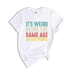 It's Weird Being The Same Age As Old People, Funny Saying Shirt, Being The Same Age Shirt, Funny Birthday Shirt, Birthday Gift