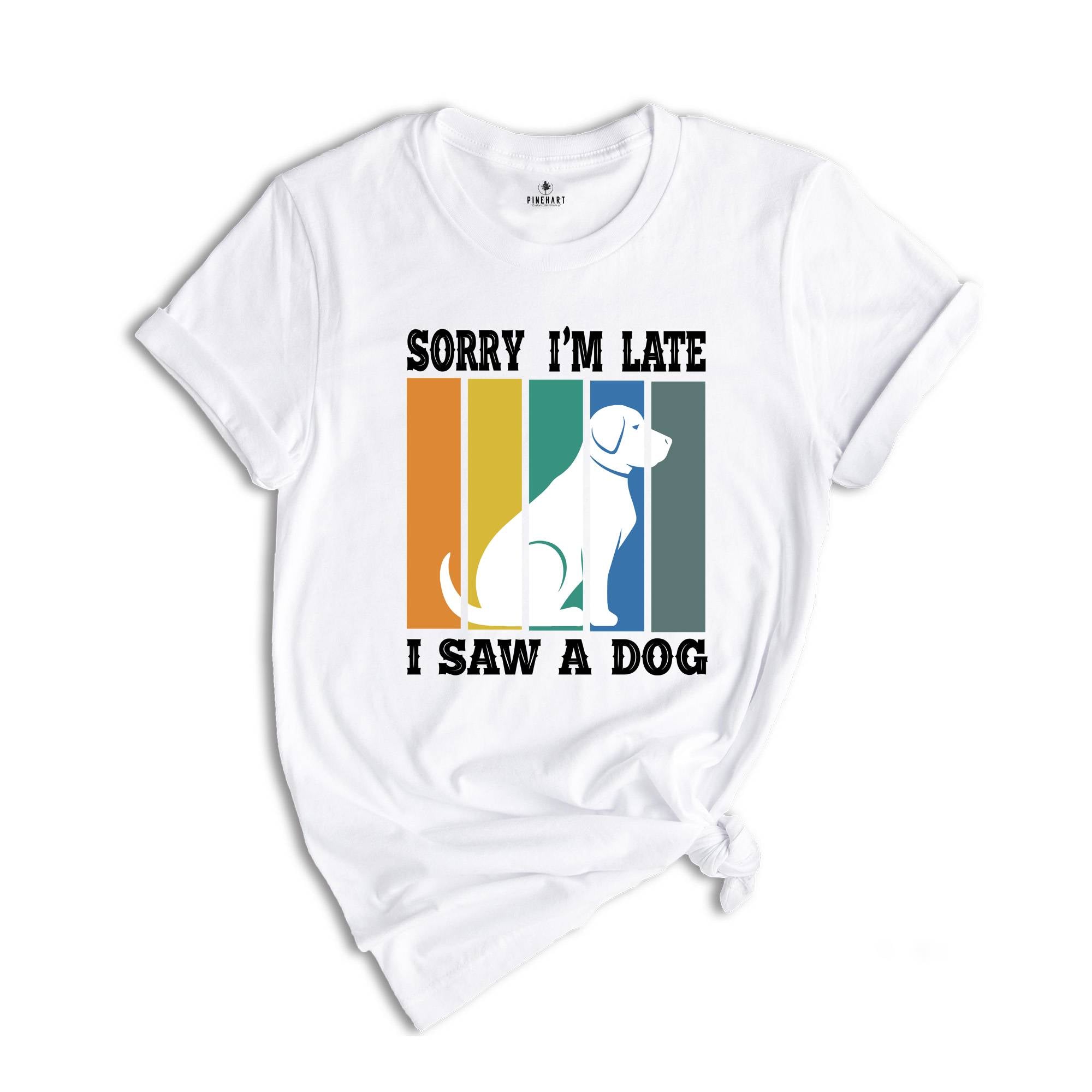 Sorry I'm Late I Saw a Dog Shirt, Dog Lover Shirt, Dog Mom Gift, Pet Owner Gift, Dogs Over People, Animal Lover Shirt, Animal Rescue Tee