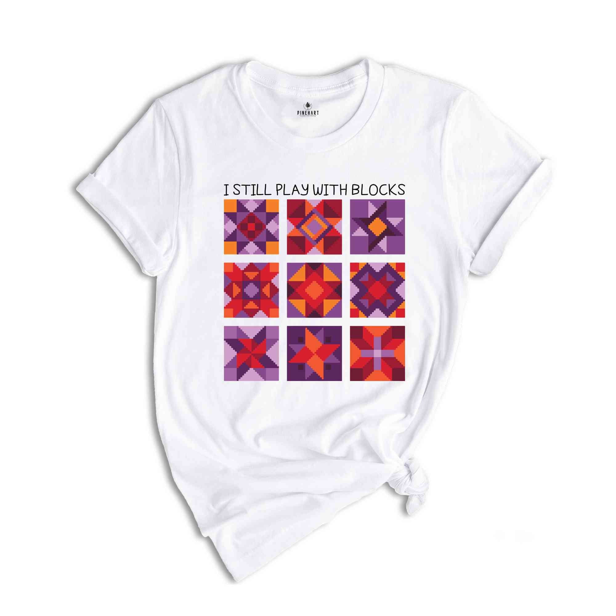 I Still Play With Blocks Shirt, Quilt Patterns Shirt, Quilter Shirt, Quilting Humor Shirt, Sewing Lover Gift, Tailor Shirt, Quilt Mom Shirt