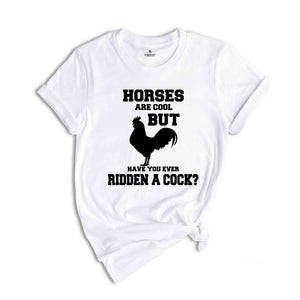 Horses Are Cool But Have You Ever Ridden A Cock? Shirt, Adult Humor Shirt, Sarcastic Shirt, Humorous Shirt, Meme Shirt, Animal Lover Shirt