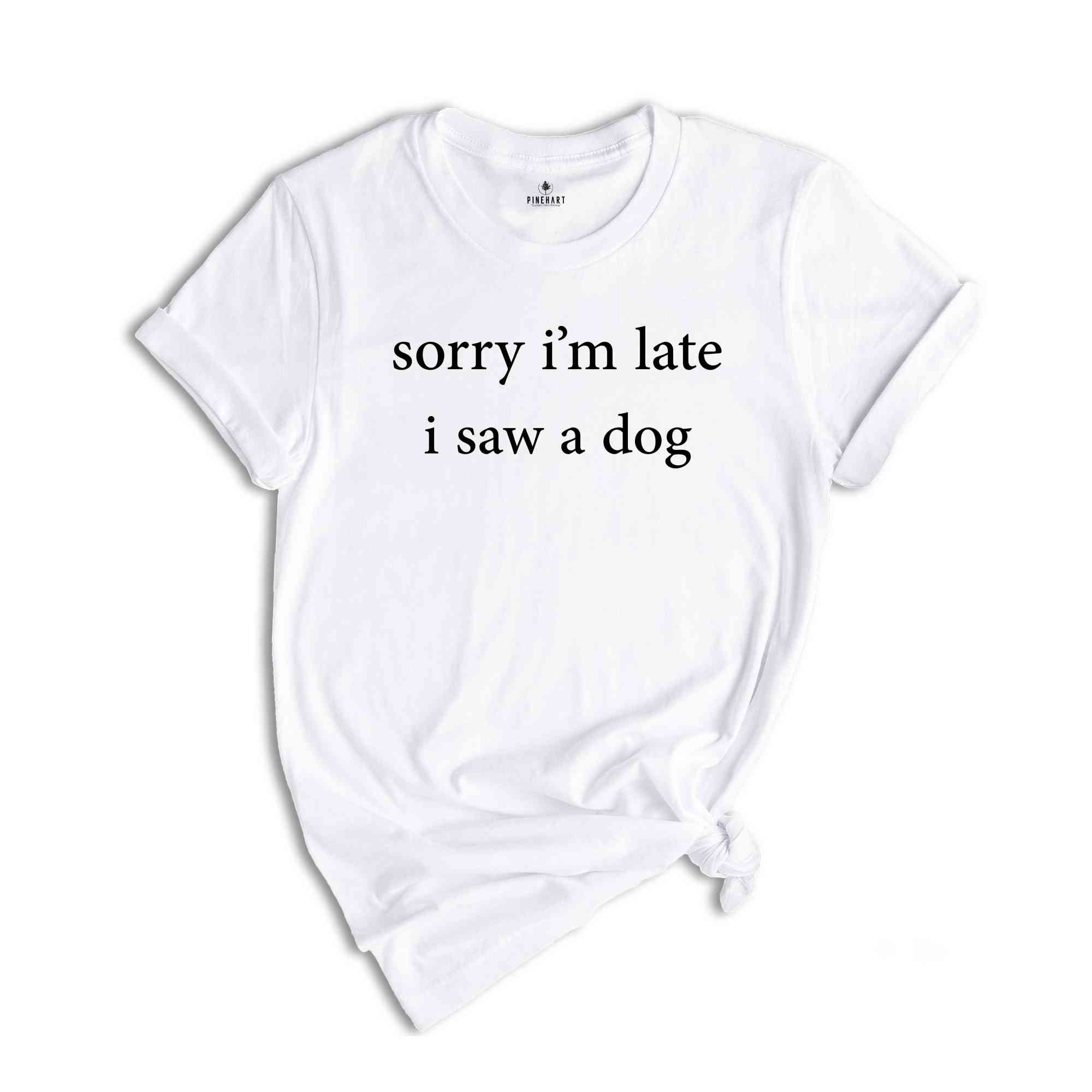 Sorry I'm Late I Saw A Dog Shirt, Dog Lover Shirt, Dog Owner Shirt, Mom Dog Shirt, Funny Dog Shirt for her, Dog Shirt, Dog Shirt for Women