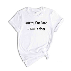 Sorry I'm Late I Saw A Dog Shirt, Dog Lover Shirt, Dog Owner Shirt, Mom Dog Shirt, Funny Dog Shirt for her, Dog Shirt, Dog Shirt for Women