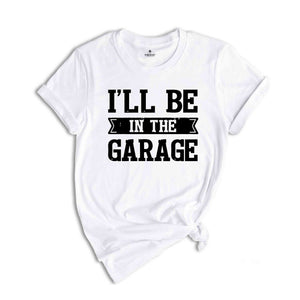 Funny Shirt Men ,I'll be In The Garage Shirt ,Fathers Day Gift,  Dad shirt, Mechanic funny Tee, Husband Gift, Garage TShirt,Mechanic dad