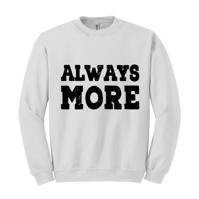 Always More Sweatshirt, Motivational Sweatshirts, Sarcastic Sweatshirts, Gift For Her, Inspirational Quotes Sweatshirt