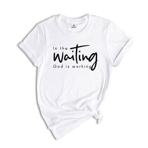 In The Waiting God Is Working Shirt, Christian Shirt, Bible Verse Shirt, Jesus Lover Shirt, Faith Shirt, Religious Shirt, Inspirational Tee