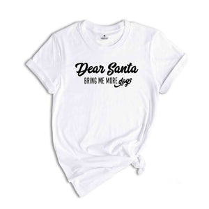 Dear Santa Bring Me More Dogs Shirt, Christmas Shirt, Holiday Shirt, Xmas Party Tee, Santa Shirt, Christmas Gift