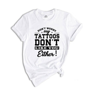 Don't Worry My Tattoos Don't Like You Either Shirt, Tattoo's Mama T-shirt, Funny Sayings Shirt, Sassy Boyfriend Tee