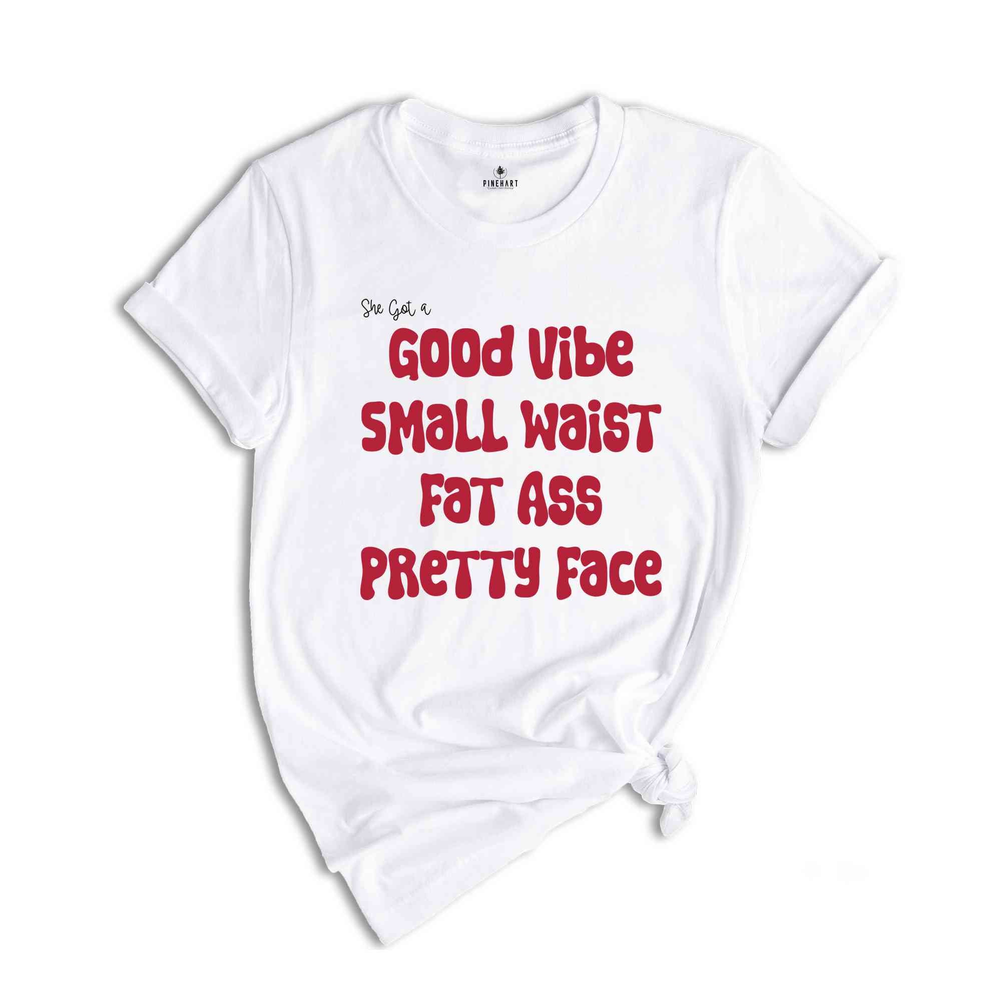 She Got A Good Vibe Small Waist Fat Ass Pretty Face Shirt, Gift For Girlfriend, Women Shirts, Good Vibe Shirt