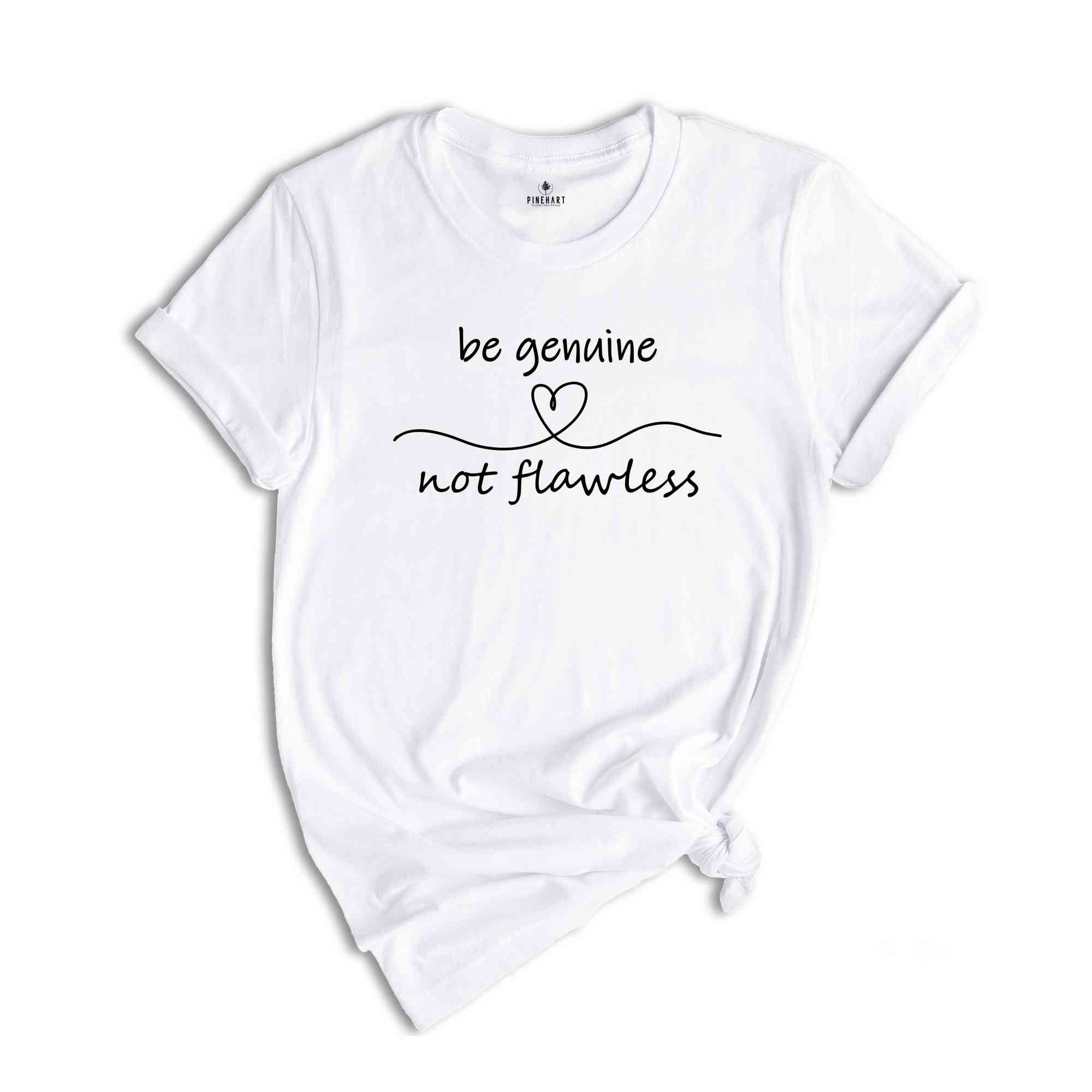 Be Genuine Not Flawless Shirt, Life Motto Shirt, Positive Quotes T-Shirt, Inspirational Quotes Tee, Spread Positivity