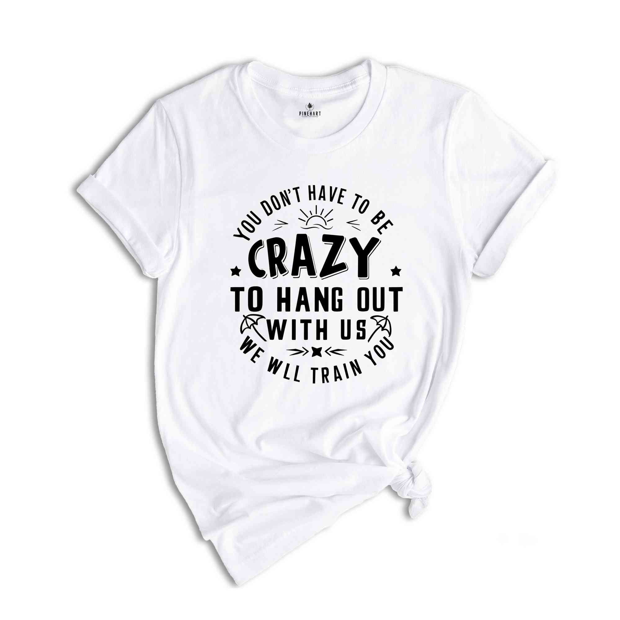 You Dont Have To Be Crazy To Hang Out With Us We Will Train You Shirt, Beach Trip Shirt, Besties Funny Shirt, Vacation Crew Shirt