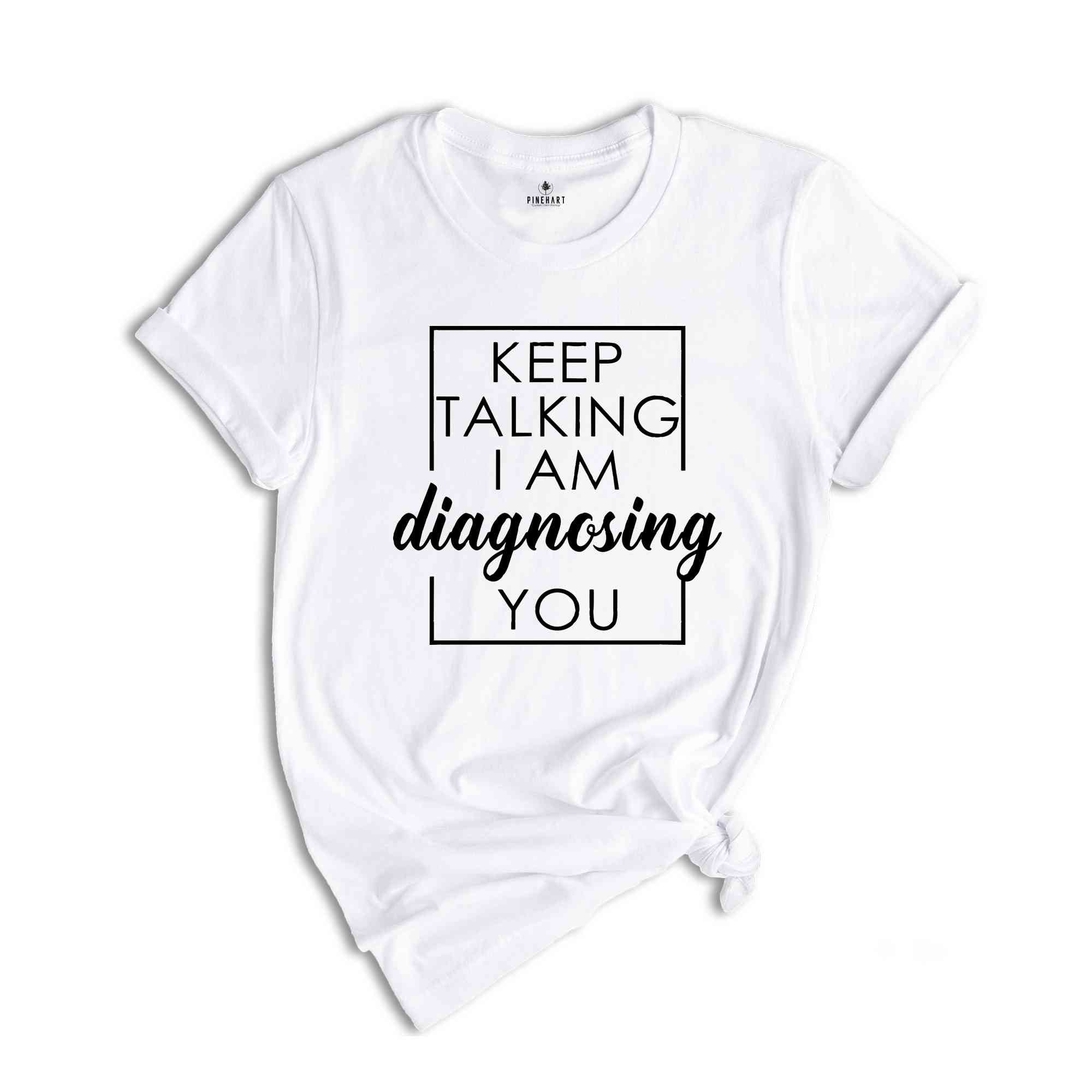 Keep Talking I Am Diagnosing You Shirt, Keep Talking Tee, Funny Quotes, Therapist Gifts, Sarcastic T-Shirt, Sarcastic Sayings