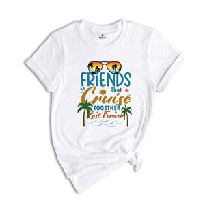 Friends That Cruise Together Last Forever Shirt, Friends Cruise Shirt, Vacation Shirt, Funny Cruise Shirt, Travel Cruise Shirt, Friends Trip