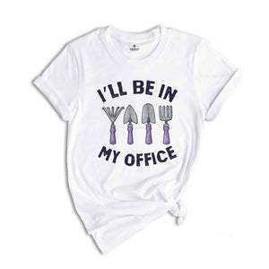 I'll Be In My Office Shirt, Funny Gardening Dad Shirt, Gardener Gift, Gardening Grandpa Tee, Plant Lover Shirt