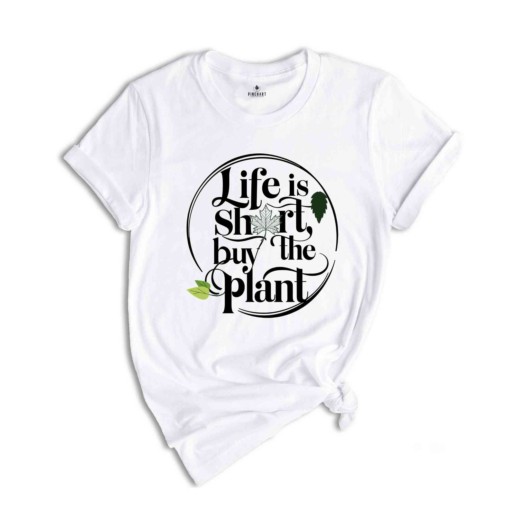 Plant Lover Gift, Plant Shirt, Life Is Short Buy The Plant Shirt, Plant Lover Shirt, Gardening Shirt, Plant Mama Shirt, Gardener Gift