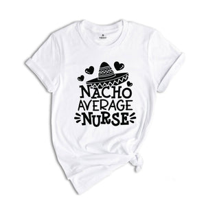 Nacho Average Nurse Shirt,Gift For Nurse, Nurses Week Gifts, Nacho Lover Shirt, Mexican Nurse, Nurse Life Shirt, Gift For Nurse