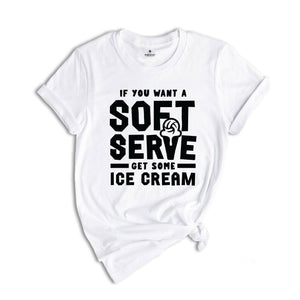 If You Want A Soft Serve Get Some Ice Cream Shirt, Volleyball Shirt, Ice Cream Shirt, Ice Cream Lover Shirt, Ice Cream Party