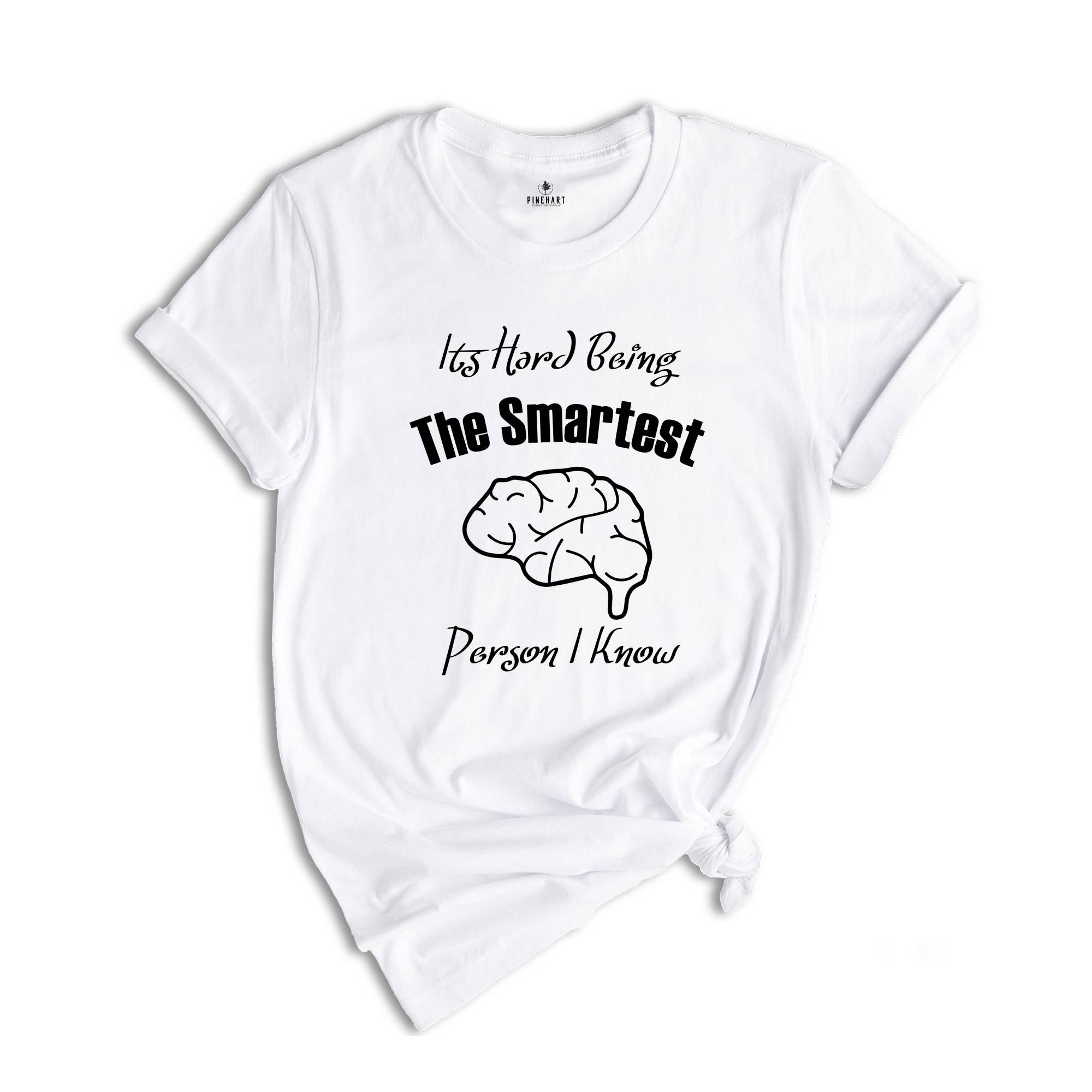 It's Hard Being The Smartest Person I Know T-Shirt, Gift For Arrogant But Smart Friends, Egotistical Funny Shirt, Haughty Shirt