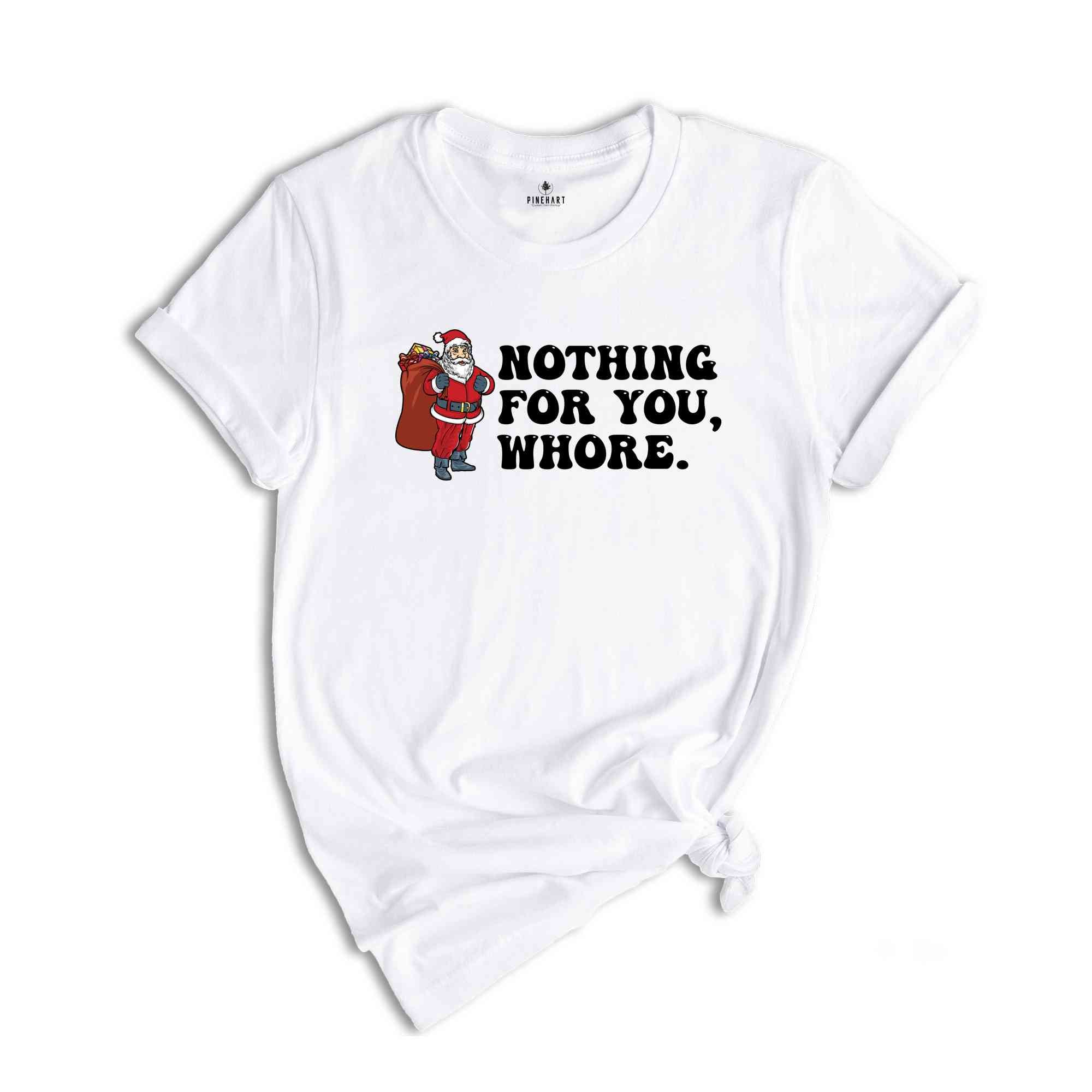 Nothing for You Whore Shirt, Adult Humor Christmas, Funny Santa Shirt, Sarcasm Xmas Shirt, Sassy Adult Christmas