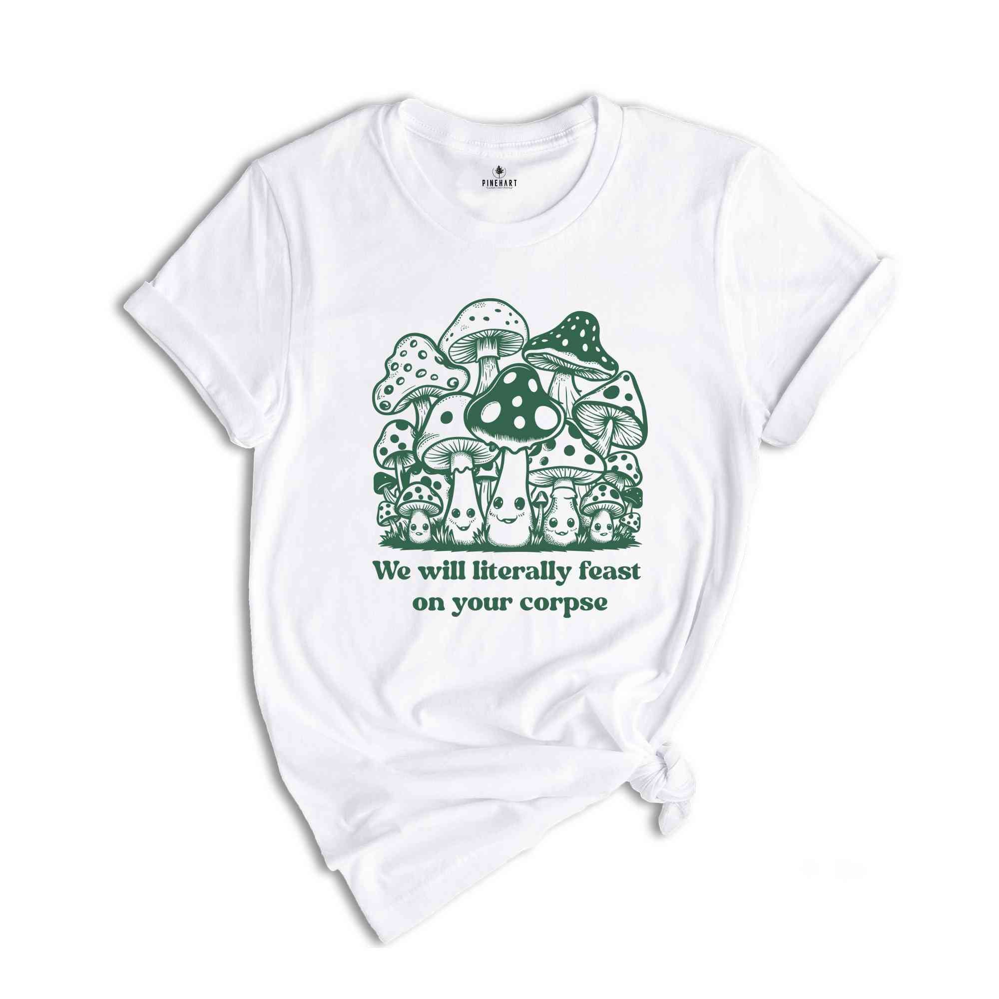 We Will Literally Feast On Your Corpse T-Shirt, Funny Mushroom Shirt, Gifts For Fungi Lover, Nature Outdoors Shirt