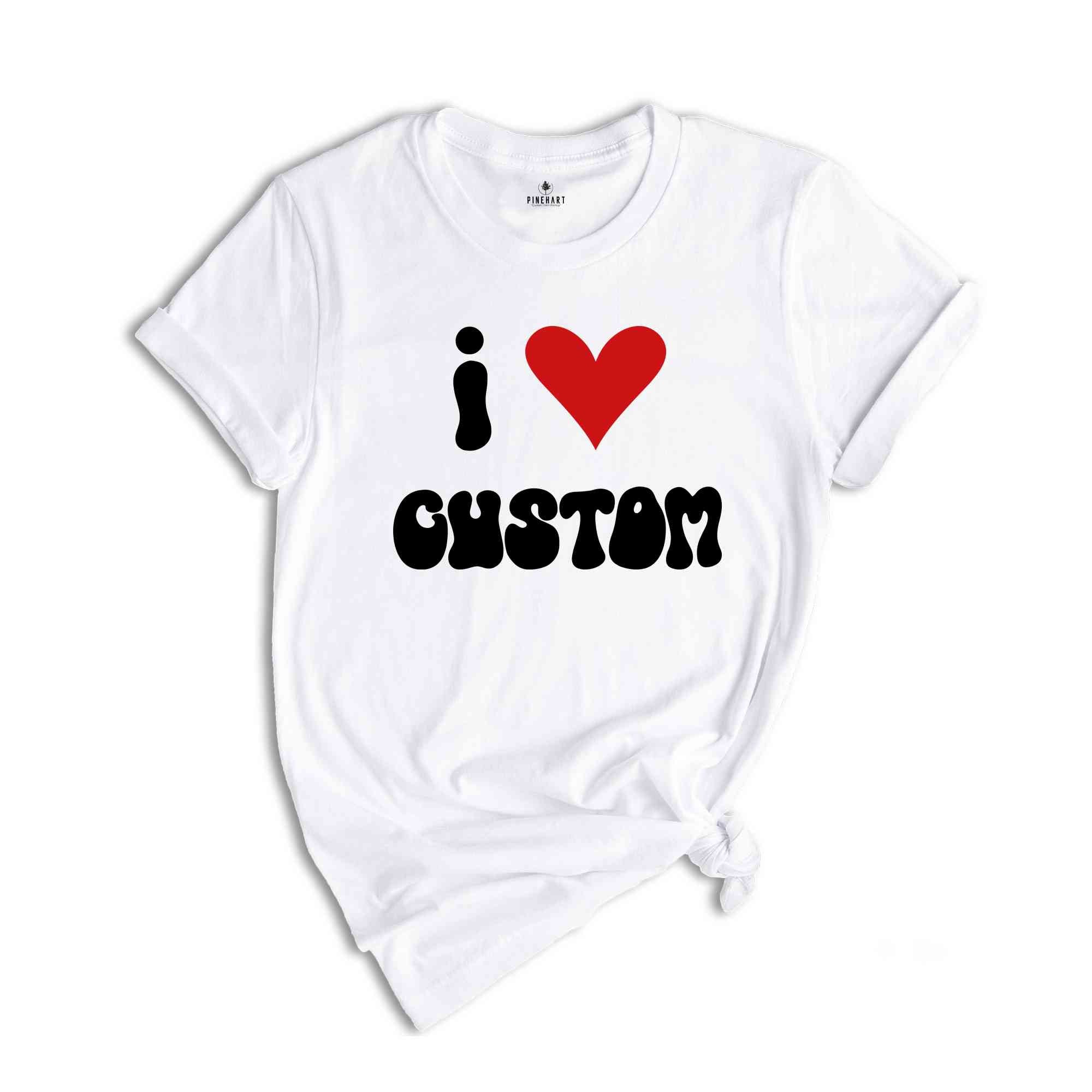 I Love Custom Word Shirt, Customized I Love Shirt, I Love T-Shirt, Personalized I Heart Tee, Custom I Love Tee, I Love Custom Shirt