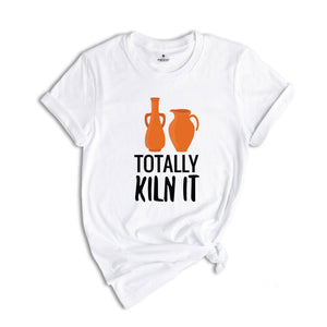 Totally Kiln It Shirt, Pottery Lover Shirt, Funny Pottery Shirt, Pottery Gift, Pottery Shirt, Ceramics Shirt, Funny Ceramics Shirt