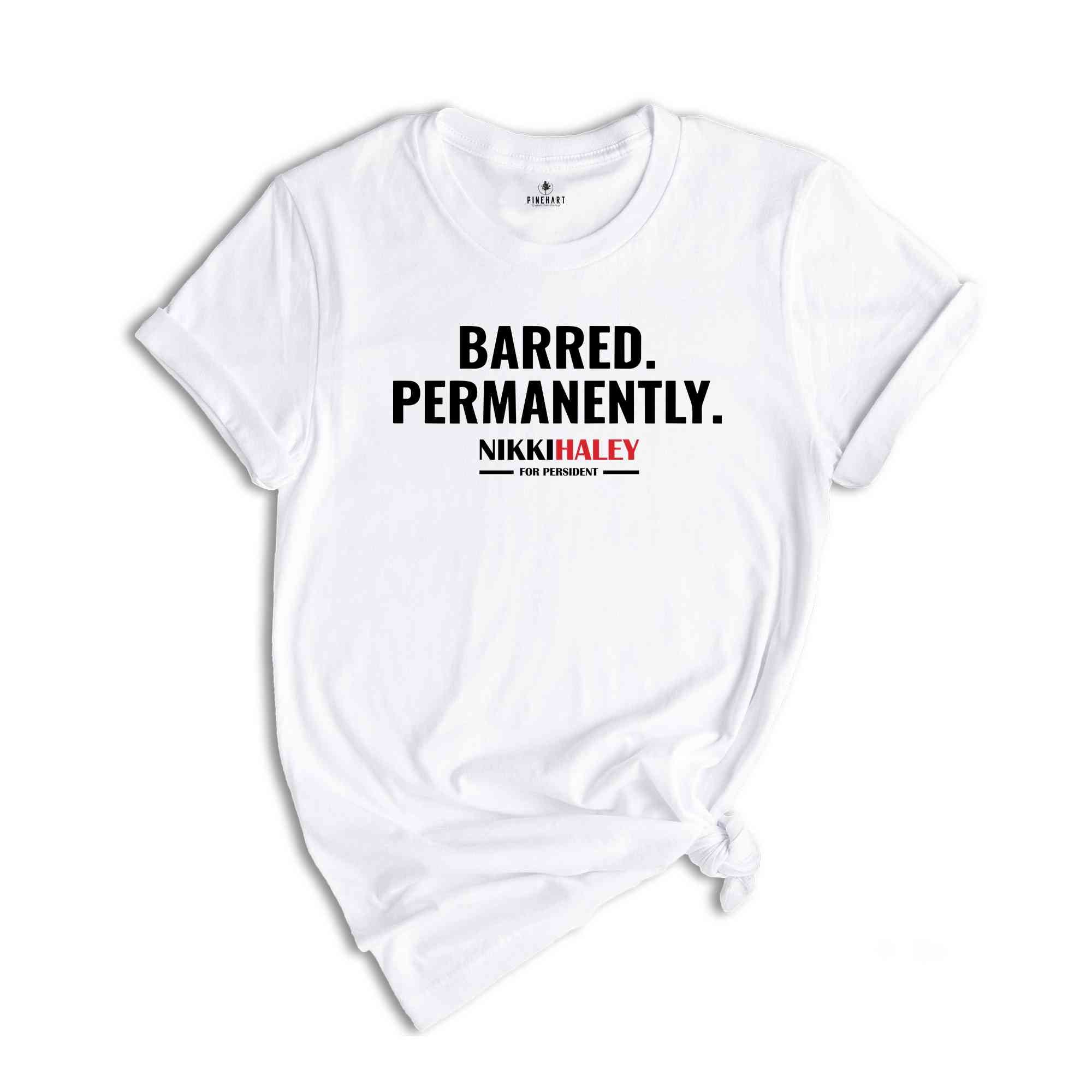 Barred Permanently Nikki Haley For President Shirt, Nikki Haley Shirt, President 2024 Shirt, Election 2024 Shirt, Republican Shirt