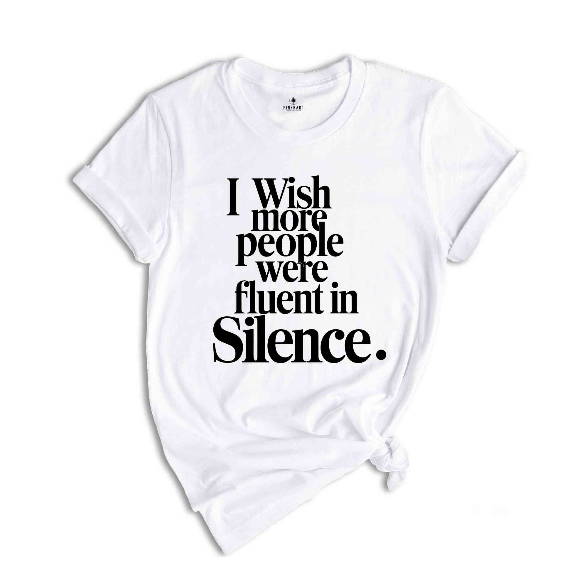 I Wish More People Were Fluent In Silence Shirt, Humorous T Shirt, Funny Saying Shirt, Sarcastic Shirt, Funny Shirt, Sarcasm Shirt