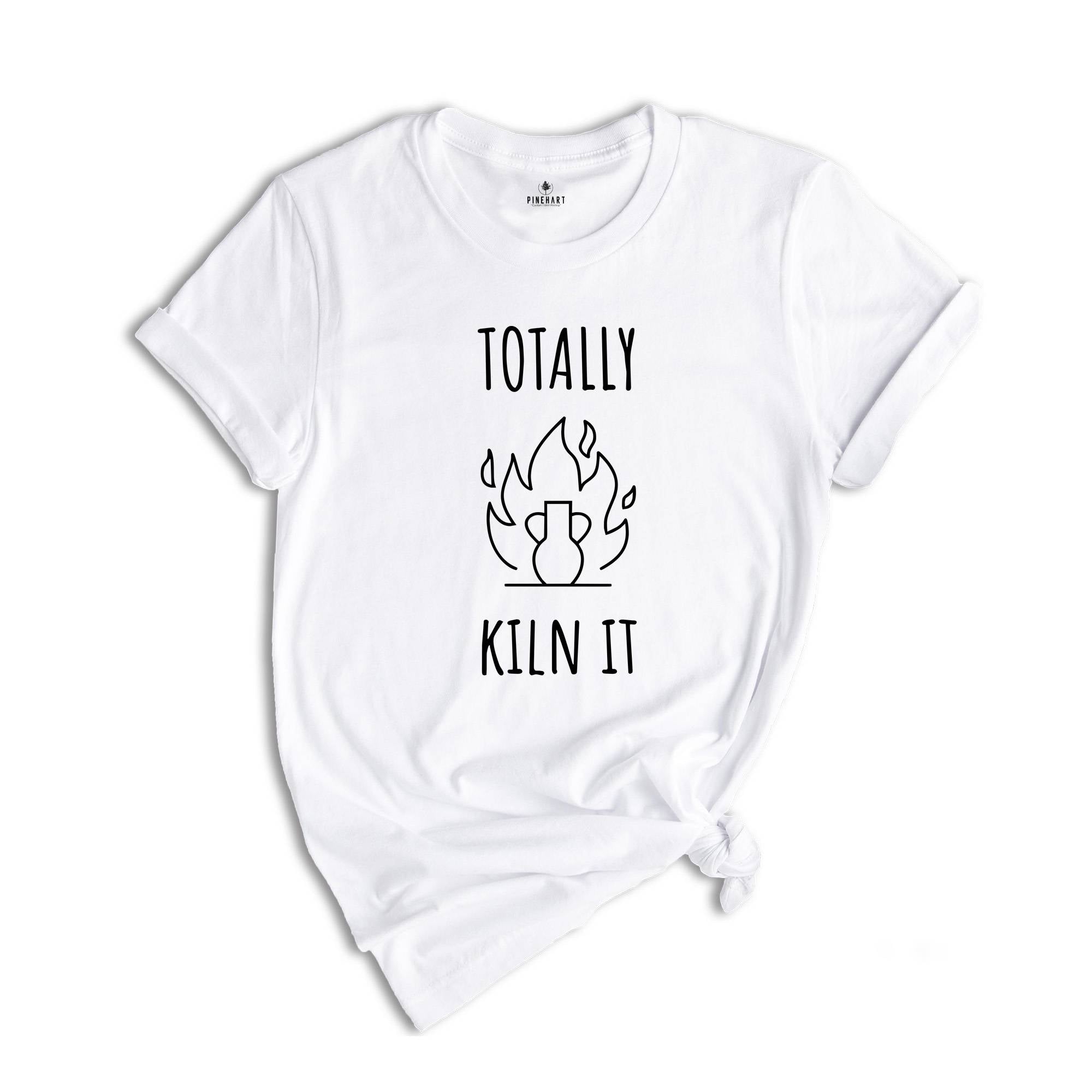 Totally Kiln It Shirt, Funny Pottery Shirt, Pottery Gift, Pottery Lover, Pottery Shirt, Ceramics Shirt, Funny Shirt