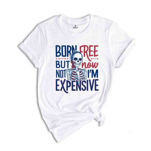 Born Free But Now I'm Expensive Shirt,Skeleton 4th Of July Shirt,Patriotic Skeleton Shirt,4th of July shirt for women,Skeleton Tee