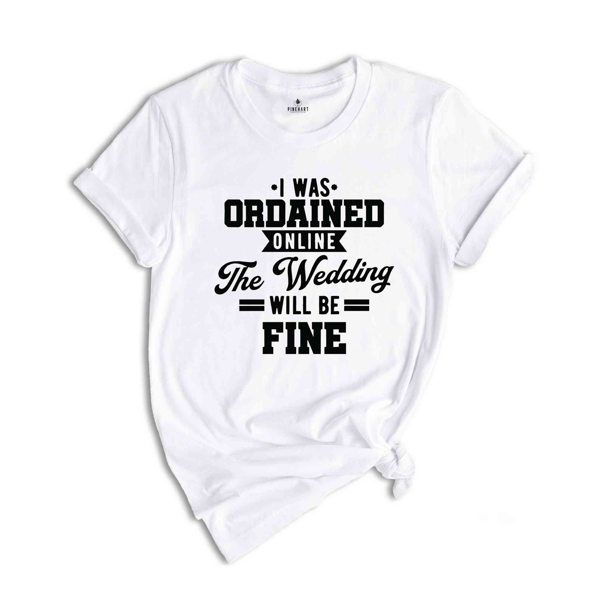 I Was Ordained Online The Wedding Will Be Fine Shirt, With Sayings Shirt, Just Married Shirt, Honeymoon Shirt, Engagement Shirts