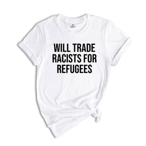 Will Trade Racists For Refugees Shirt, Anti Racism Shirt, Kindness Shirt, Social Justice, Equluty Shirt,No Human Is Illegal, Immigrant Shirt