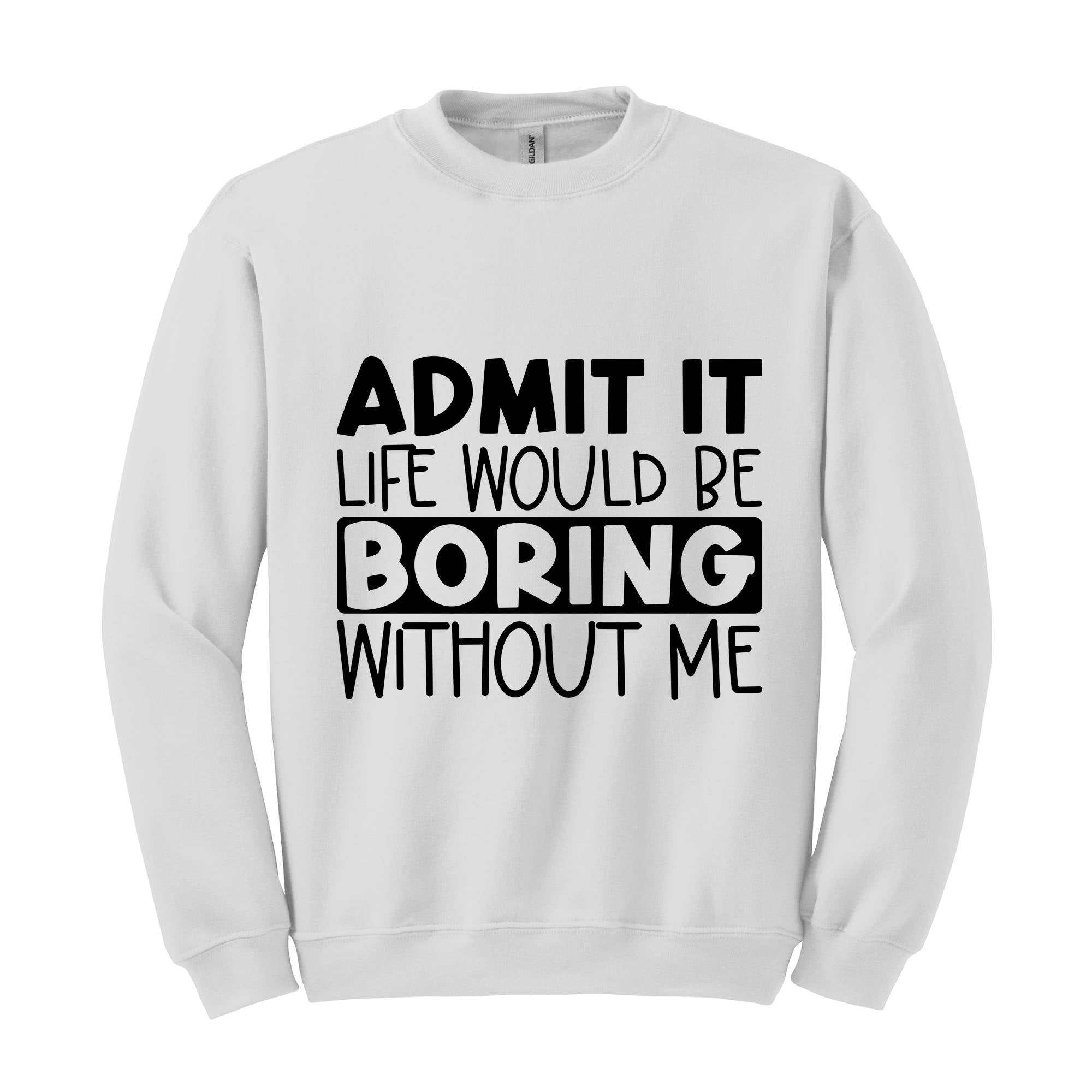 Admit It Life Would Be Boring Without Me Sweatshirt, Love Self Sweatshirt, Funny Quote