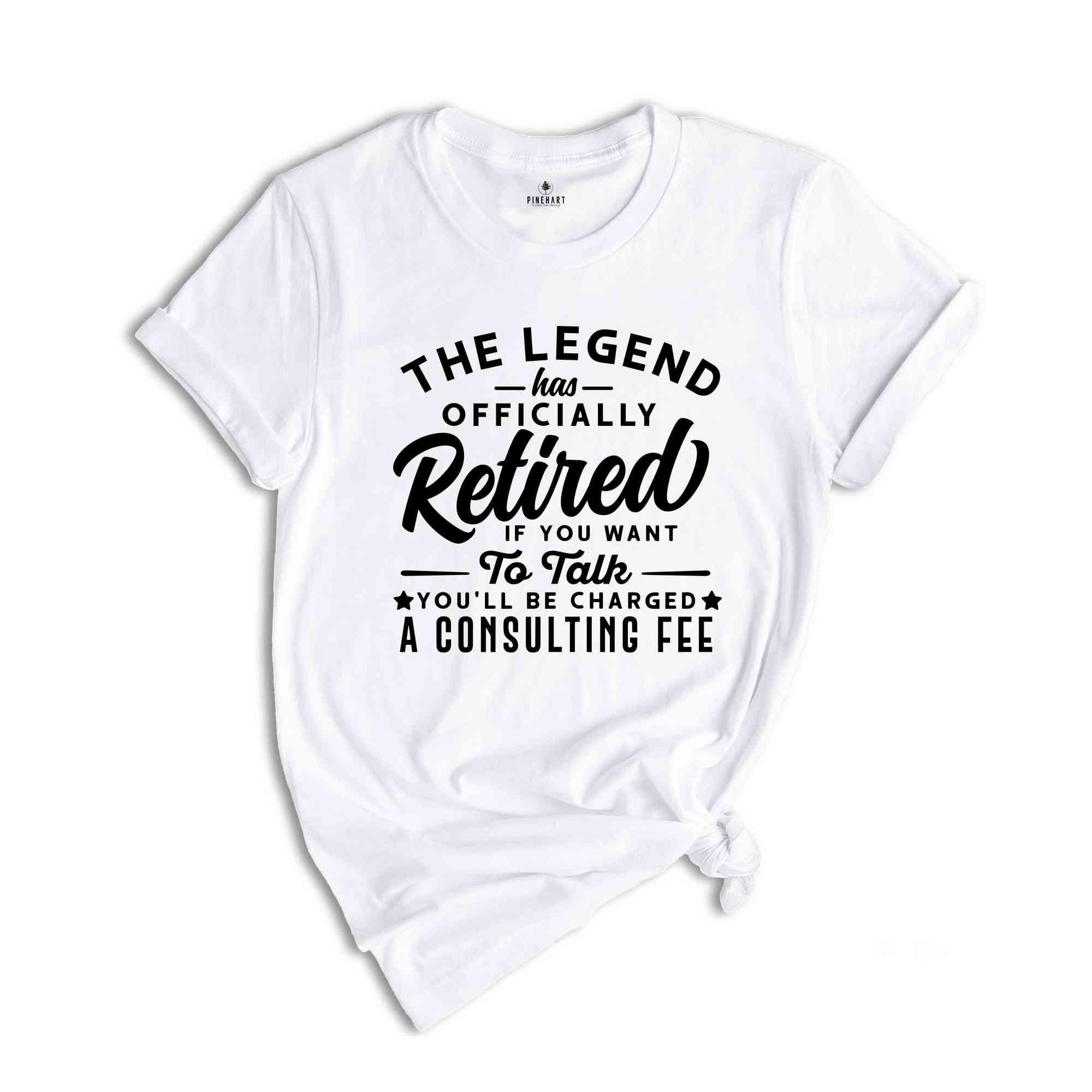 The Legend Has Officially Retired Shirt, You'll Be Charged A Consulting Fee, Gift for Grandpa, Retirement Gift, Funny Retirement Shirt