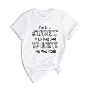 I'm Not Short I'm Just More Down To Earth Than Most People Shirt, Sarcastic Short People Shirt, I'm Not Short Tee, Gift For Short Women