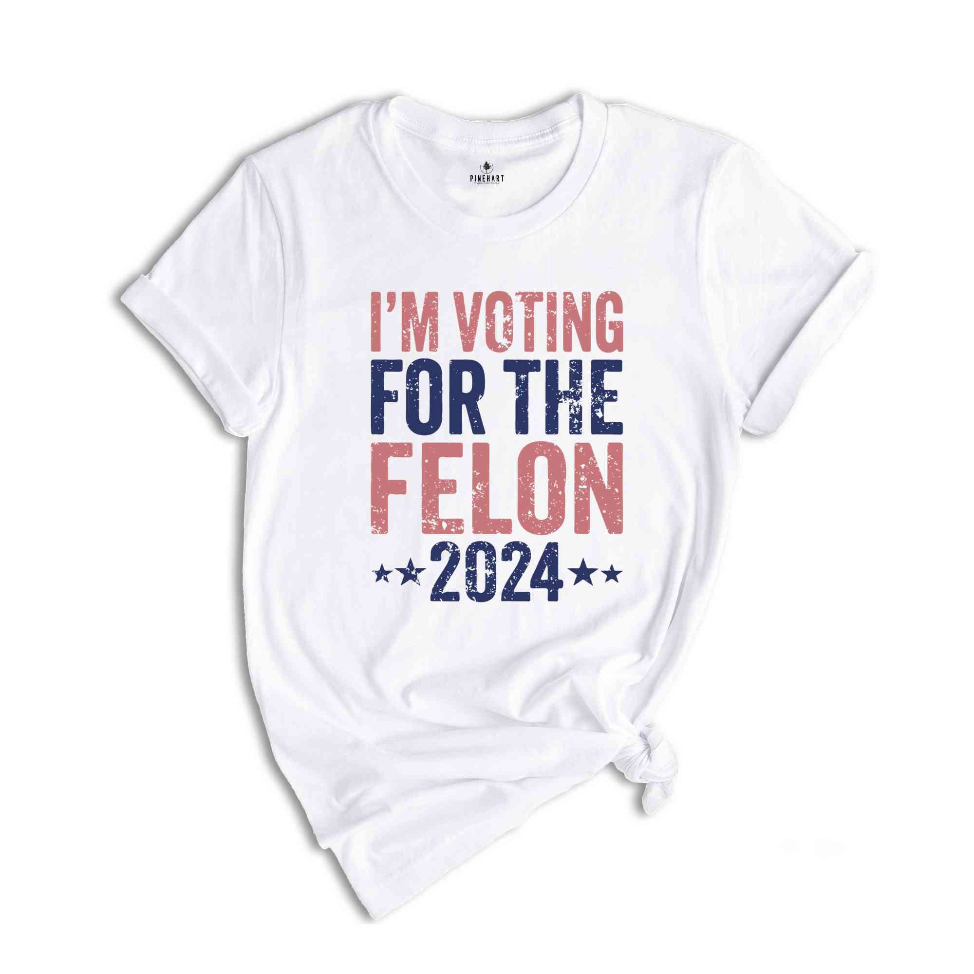 I'm Voting For The Felon Shirt, Trump Shirt, Trump 2024 Shirt, Make America Great Again, Political Shirt, 2024 Election Shirt