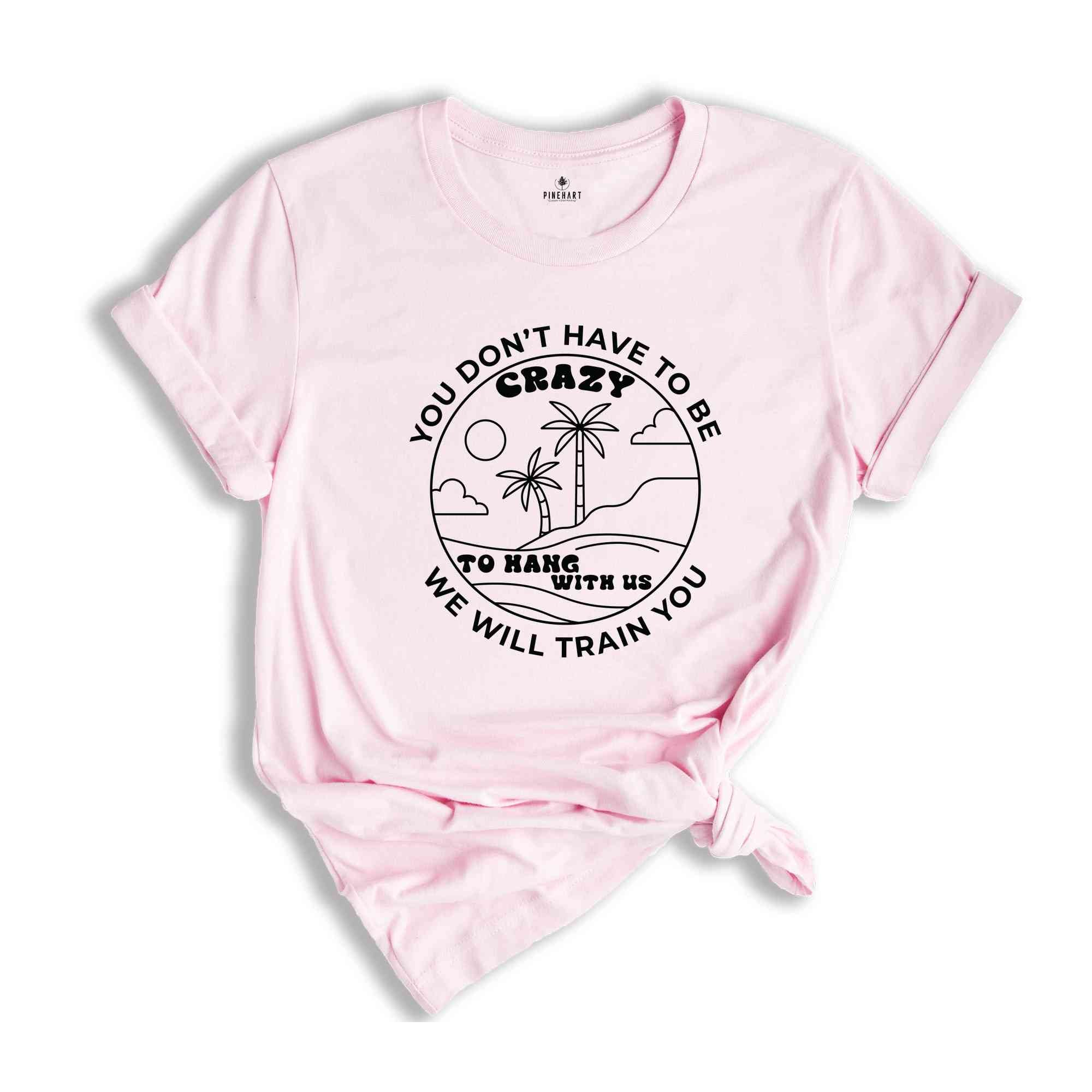You Dont Have To Be Crazy To Hang Out With Us Shirt, We Will Train You Shirt, Vacation Crew Shirt, Summer Beach Shirt, Besties Fun Shirt