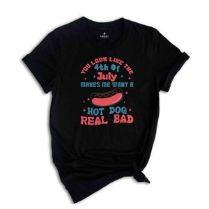 You Look Like The 4th of July Makes Me Want A Hotdog Real Bad Shirt, Independence Day Shirt, Hotdog Tee, Gift For American