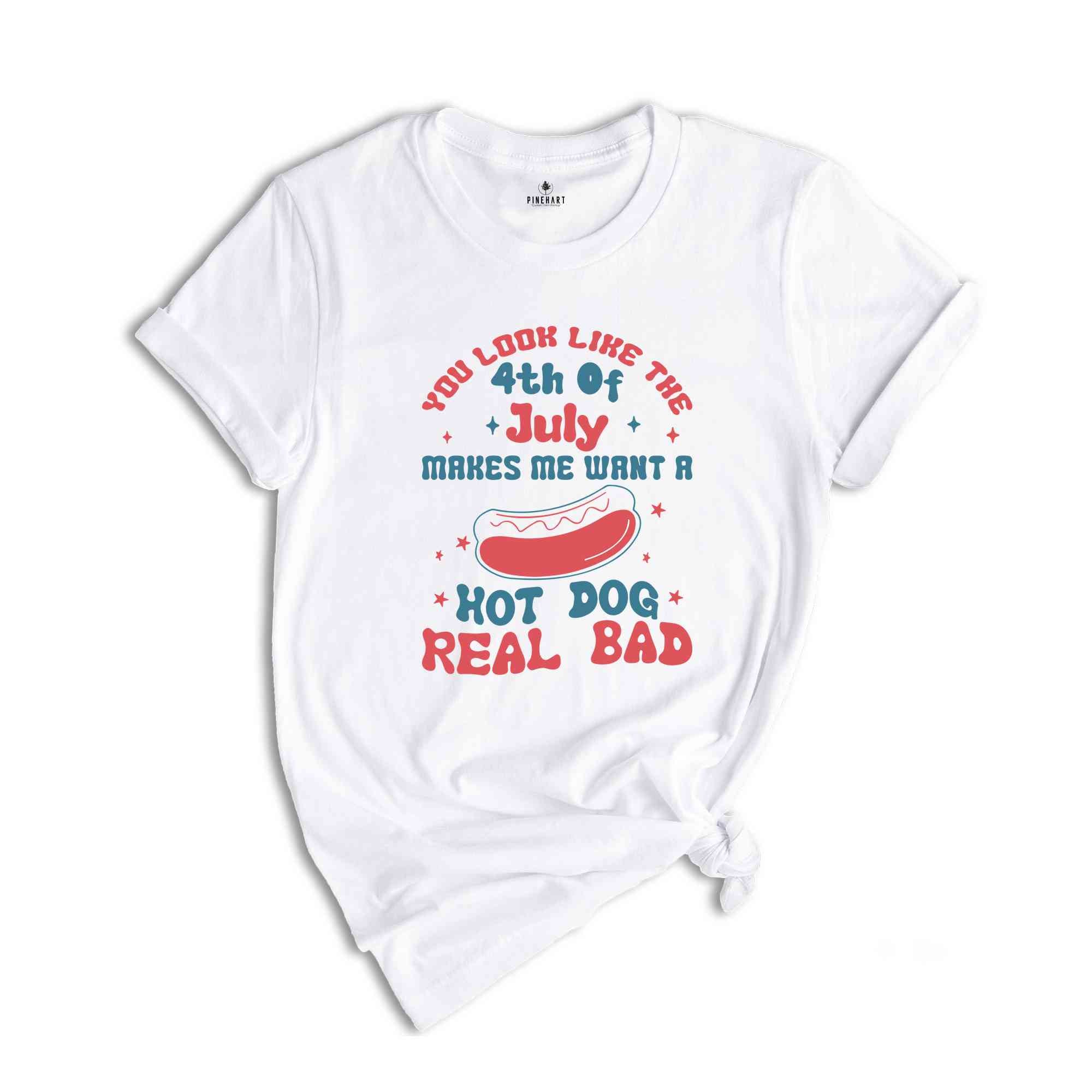 You Look Like The 4th of July Makes Me Want A Hotdog Real Bad Shirt, Independence Day Shirt, Hotdog Tee, Gift For American