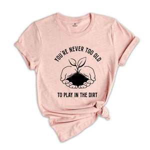 You Never Too Old To Play In The Dirt Shirt, Gardener Shirt, Gardener Gift, Plant Lover Shirt, Botanical Shirt, Herbology Shirt