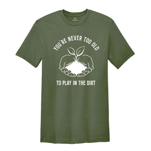 You Never Too Old To Play In The Dirt Shirt, Gardener Shirt, Gardener Gift, Plant Lover Shirt, Botanical Shirt, Herbology Shirt