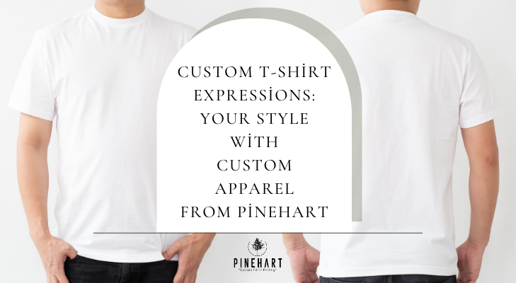 Custom T-Shirt Expressions: Your Style with Custom Apparel from Pinehart