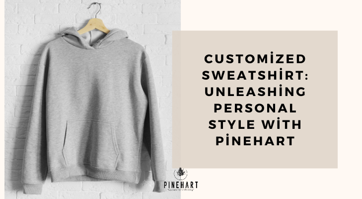 Customized Sweatshirt: Unleashing Personal Style with Pinehart